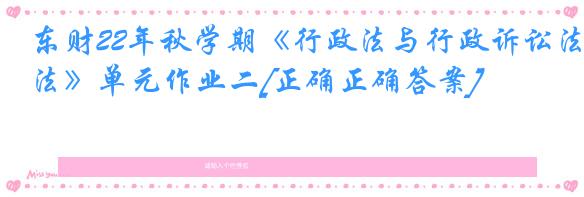 东财22年秋学期《行政法与行政诉讼法》单元作业二[正确正确答案]