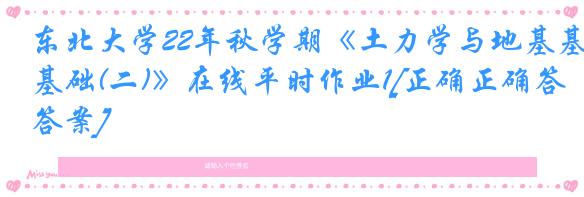 东北大学22年秋学期《土力学与地基基础(二)》在线平时作业1[正确正确答案]