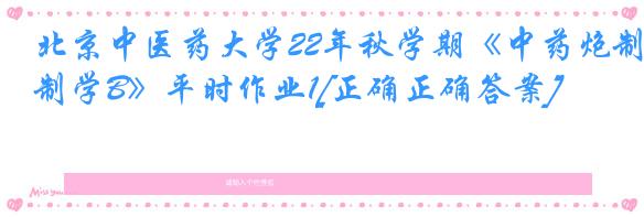 北京中医药大学22年秋学期《中药炮制学B》平时作业1[正确正确答案]