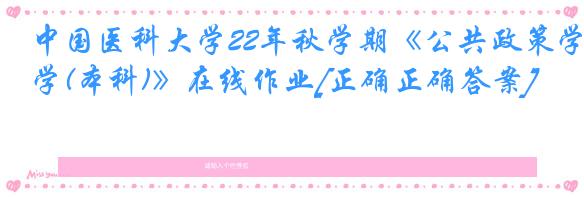中国医科大学22年秋学期《公共政策学(本科)》在线作业[正确正确答案]