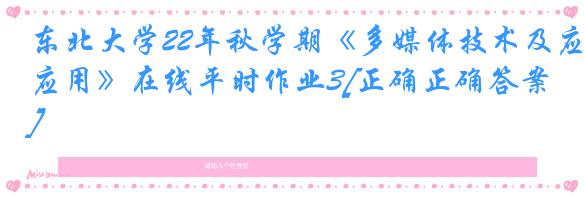 东北大学22年秋学期《多媒体技术及应用》在线平时作业3[正确正确答案]