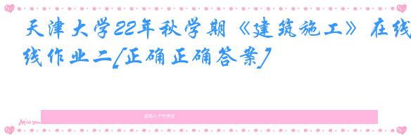 天津大学22年秋学期《建筑施工》在线作业二[正确正确答案]