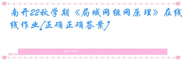南开22秋学期《局域网组网原理》在线作业[正确正确答案]
