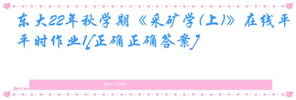 东大22年秋学期《采矿学(上)》在线平时作业1[正确正确答案]