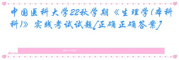 中国医科大学22秋学期《生理学(本科)》实践考试试题[正确正确答案]