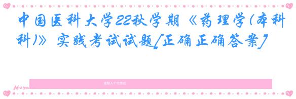 中国医科大学22秋学期《药理学(本科)》实践考试试题[正确正确答案]