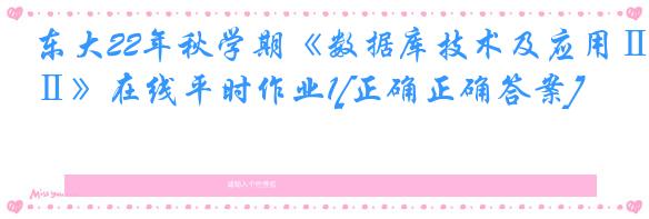 东大22年秋学期《数据库技术及应用Ⅱ》在线平时作业1[正确正确答案]