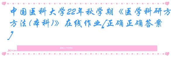 中国医科大学22年秋学期《医学科研方法(本科)》在线作业[正确正确答案]