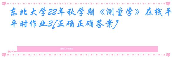 东北大学22年秋学期《测量学》在线平时作业3[正确正确答案]