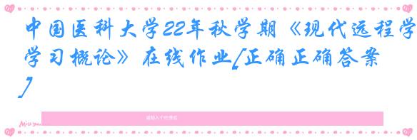 中国医科大学22年秋学期《现代远程学习概论》在线作业[正确正确答案]