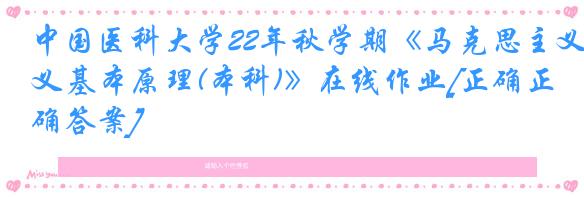 中国医科大学22年秋学期《马克思主义基本原理(本科)》在线作业[正确正确答案]