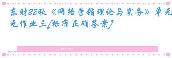 东财22秋《网络营销理论与实务》单元作业三[标准正确答案]