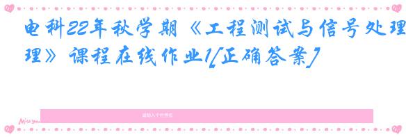 电科22年秋学期《工程测试与信号处理》课程在线作业1[正确答案]