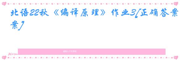 北语22秋《编译原理》作业3[正确答案]
