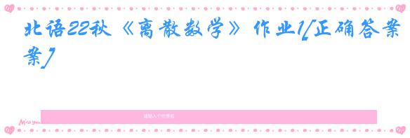 北语22秋《离散数学》作业1[正确答案]