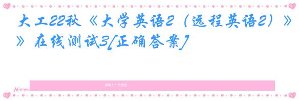 大工22秋《大学英语2（远程英语2）》在线测试3[正确答案]