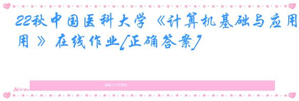 22秋中国医科大学《计算机基础与应用 》在线作业[正确答案]
