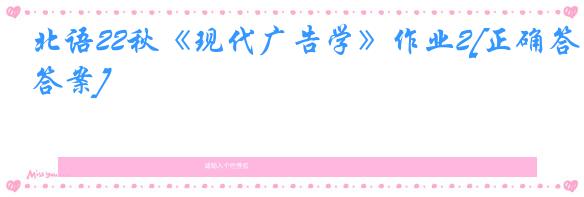 北语22秋《现代广告学》作业2[正确答案]