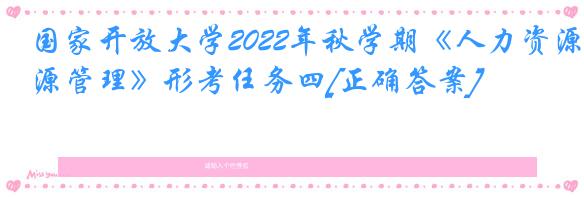 国家开放大学2022年秋学期《人力资源管理》形考任务四[正确答案]