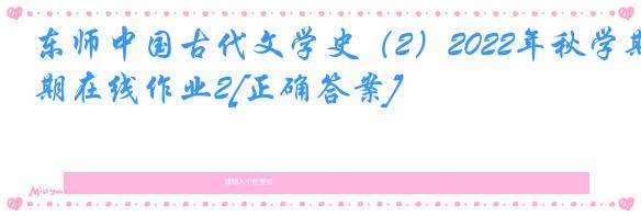 东师中国古代文学史（2）2022年秋学期在线作业2[正确答案]