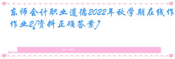 东师会计职业道德2022年秋学期在线作业2[资料正确答案]