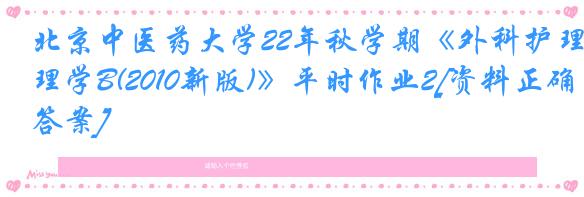 北京中医药大学22年秋学期《外科护理学B(2010新版)》平时作业2[资料正确答案]