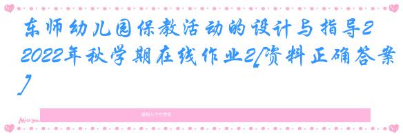 东师幼儿园保教活动的设计与指导2022年秋学期在线作业2[资料正确答案]