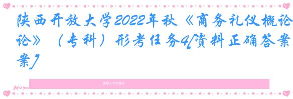 陕西开放大学2022年秋《商务礼仪概论》（专科）形考任务4[资料正确答案]