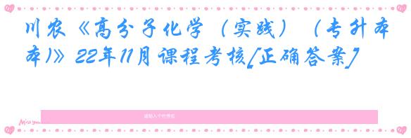 川农《高分子化学（实践）（专升本)》22年11月课程考核[正确答案]