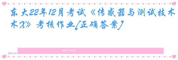 东大22年12月考试《传感器与测试技术X》考核作业[正确答案]