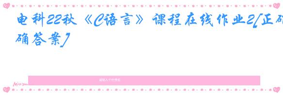 电科22秋《C语言》课程在线作业2[正确答案]