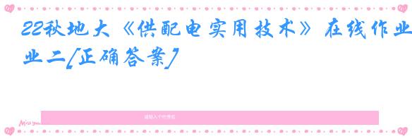 22秋地大《供配电实用技术》在线作业二[正确答案]