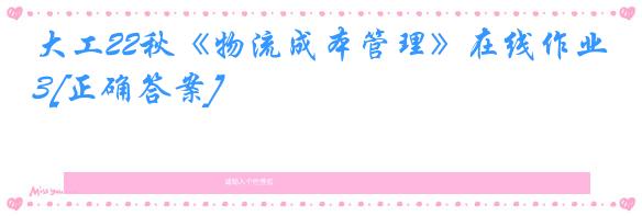 大工22秋《物流成本管理》在线作业3[正确答案]