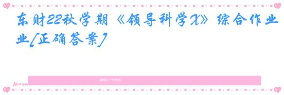 东财22秋学期《领导科学X》综合作业[正确答案]