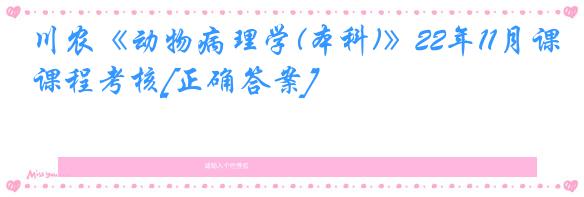 川农《动物病理学(本科)》22年11月课程考核[正确答案]