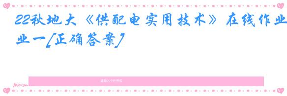 22秋地大《供配电实用技术》在线作业一[正确答案]