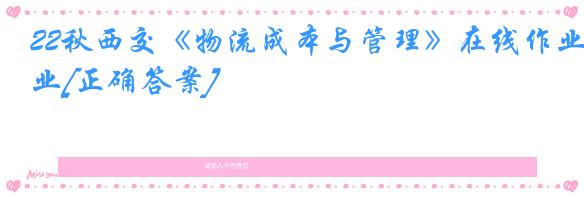 22秋西交《物流成本与管理》在线作业[正确答案]