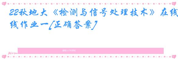 22秋地大《检测与信号处理技术》在线作业一[正确答案]