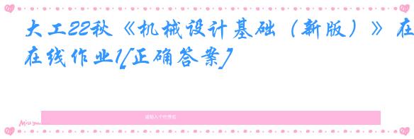 大工22秋《机械设计基础（新版）》在线作业1[正确答案]