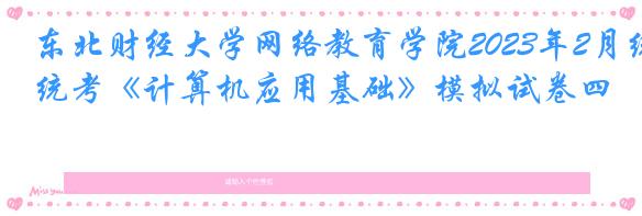 东北财经大学网络教育学院2023年2月统考《计算机应用基础》模拟试卷四