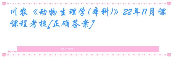 川农《动物生理学(本科)》22年11月课程考核[正确答案]