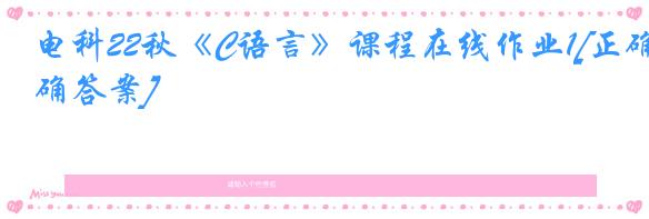 电科22秋《C语言》课程在线作业1[正确答案]