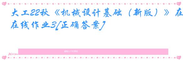 大工22秋《机械设计基础（新版）》在线作业3[正确答案]