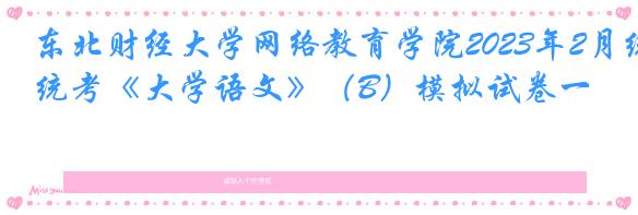 东北财经大学网络教育学院2023年2月统考《大学语文》（B）模拟试卷一
