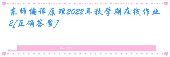 东师编译原理2022年秋学期在线作业2[正确答案]