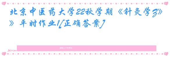 北京中医药大学22秋学期《针灸学Z》平时作业1[正确答案]