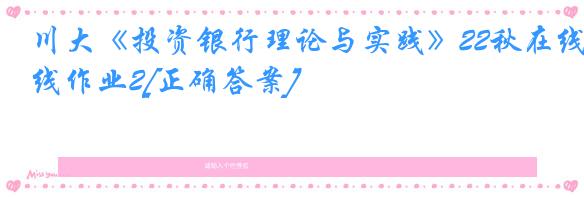 川大《投资银行理论与实践》22秋在线作业2[正确答案]