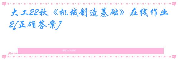 大工22秋《机械制造基础》在线作业2[正确答案]