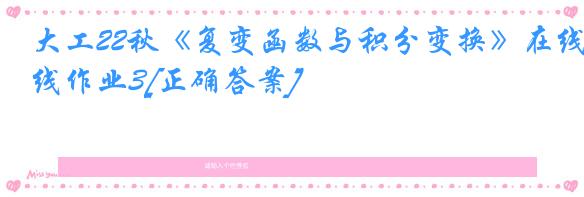 大工22秋《复变函数与积分变换》在线作业3[正确答案]