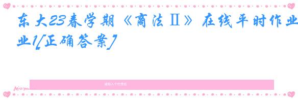 东大23春学期《商法Ⅱ》在线平时作业1[正确答案]